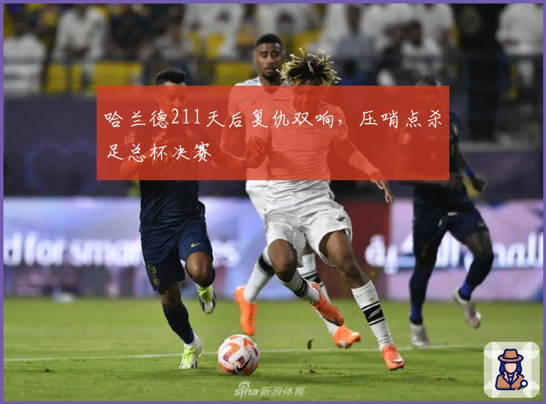 哈兰德211天后复仇双响，压哨点杀足总杯决赛