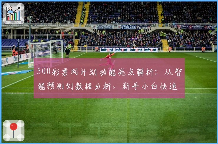 500彩票网计划功能亮点解析：从智能预测到数据分析，新手小白快速上手指南