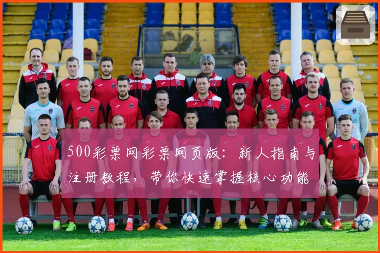 500彩票网彩票网页版:新人指南与注册教程,带你快速掌握核心功能亮点