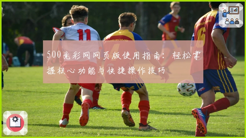 500竞彩网网页版使用指南：轻松掌握核心功能与快捷操作技巧