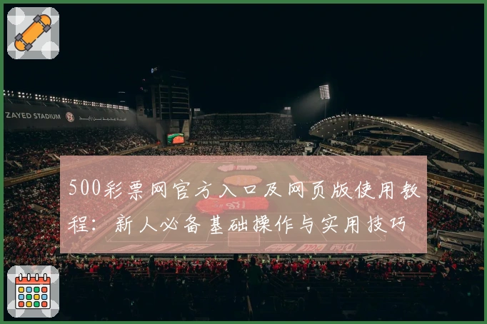 500彩票网官方入口及网页版使用教程：新人必备基础操作与实用技巧分享