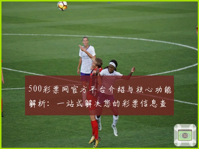 500彩票网官方平台介绍与核心功能解析:一站式解决您的彩票信息查询需求