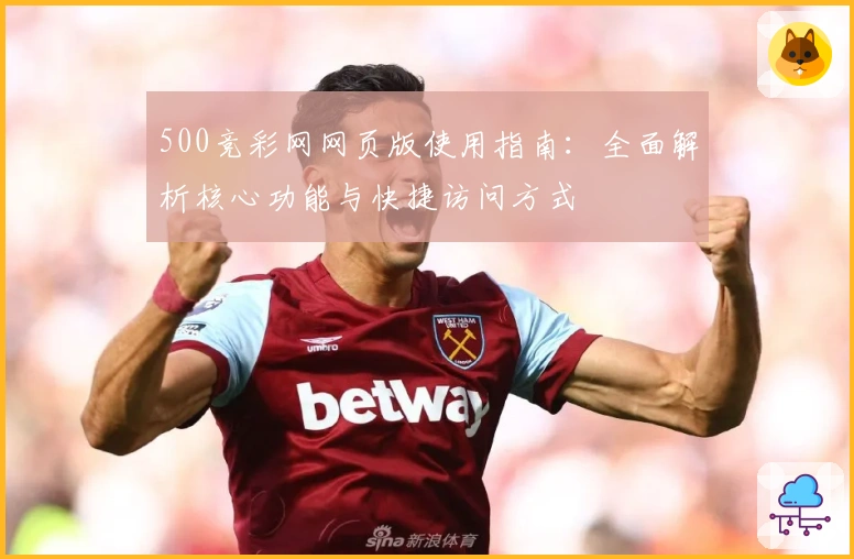 500竞彩网网页版使用指南：全面解析核心功能与快捷访问方式