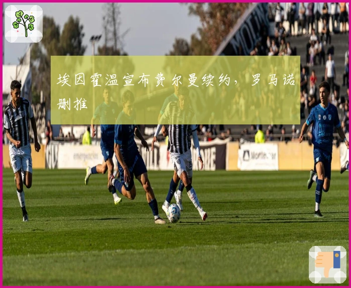 埃因霍温宣布费尔曼续约，罗马诺删推