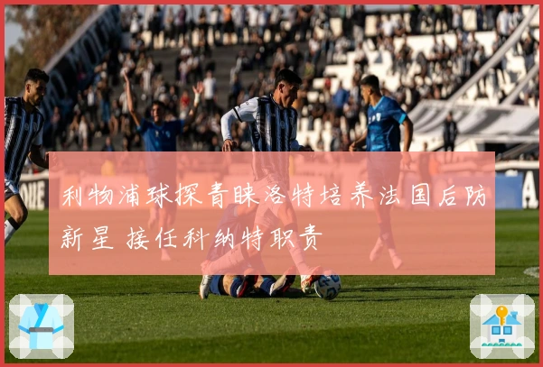 利物浦球探青睐洛特培养法国后防新星 接任科纳特职责