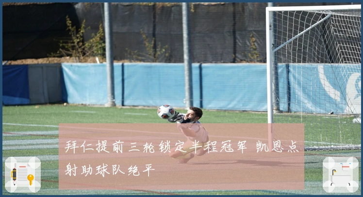 拜仁提前三轮锁定半程冠军 凯恩点射助球队绝平