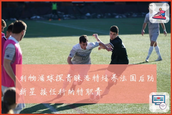利物浦球探青睐洛特培养法国后防新星 接任科纳特职责