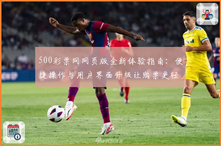 500彩票网网页版全新体验指南：便捷操作与用户界面升级让购票更轻松