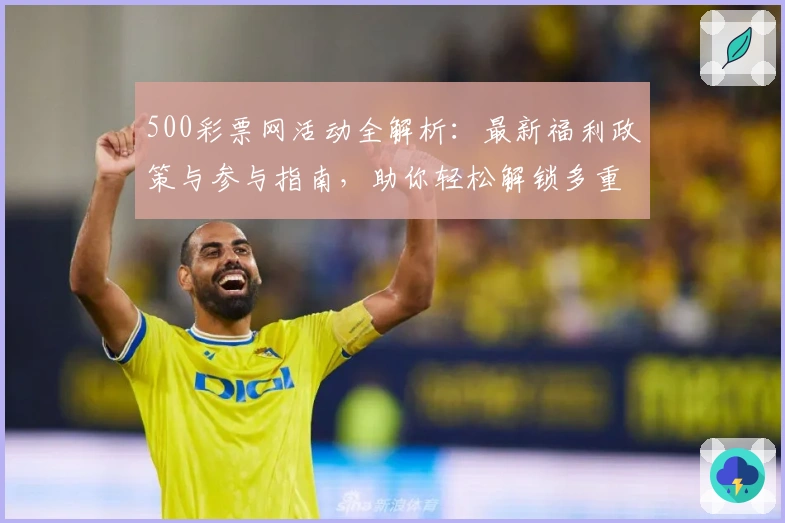 500彩票网活动全解析：最新福利政策与参与指南，助你轻松解锁多重惊喜