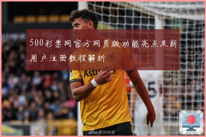500彩票网官方网页版功能亮点及新用户注册教程解析