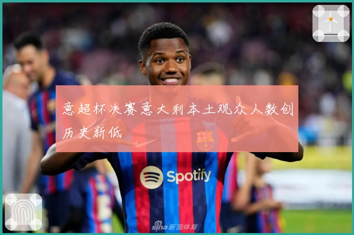 意超杯决赛意大利本土观众人数创历史新低