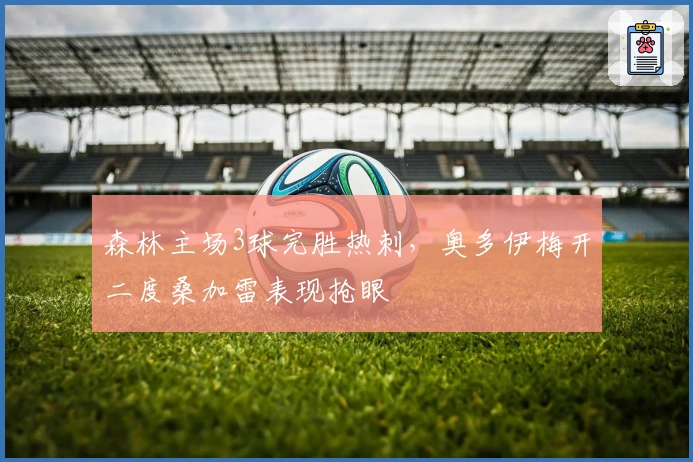 森林主场3球完胜热刺，奥多伊梅开二度桑加雷表现抢眼