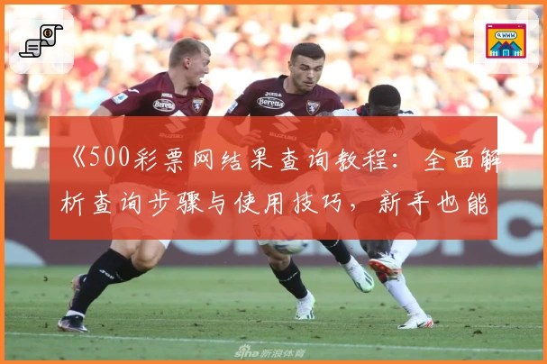 《500彩票网结果查询教程：全面解析查询步骤与使用技巧，新手也能轻松上手》